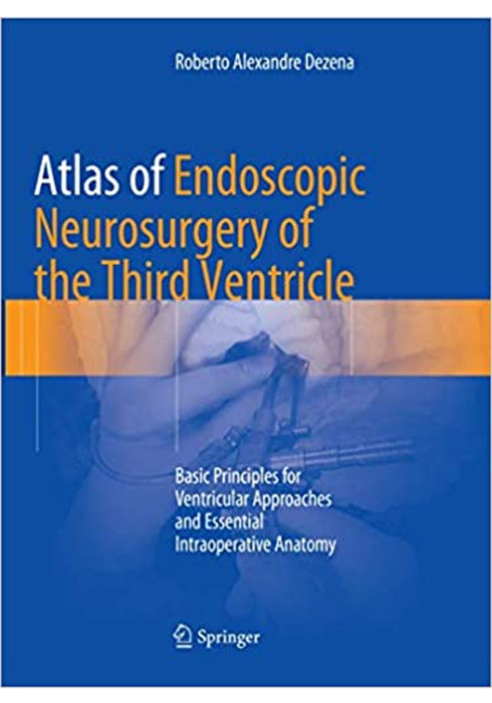 Atlas of Endoscopic Neurosurgery of the Third Ventricle Basic Principles for Ventricular Approaches and Essential Intraoperative Anatomy
